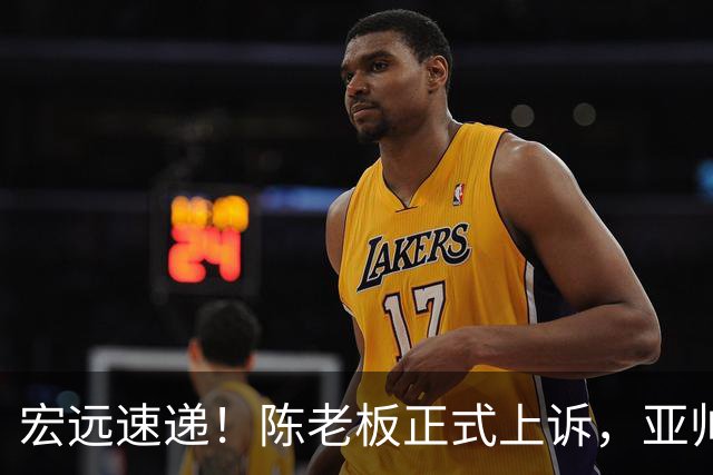 宏远速递！陈老板正式上诉，亚帅透露输球原因，胡明轩深夜发声！